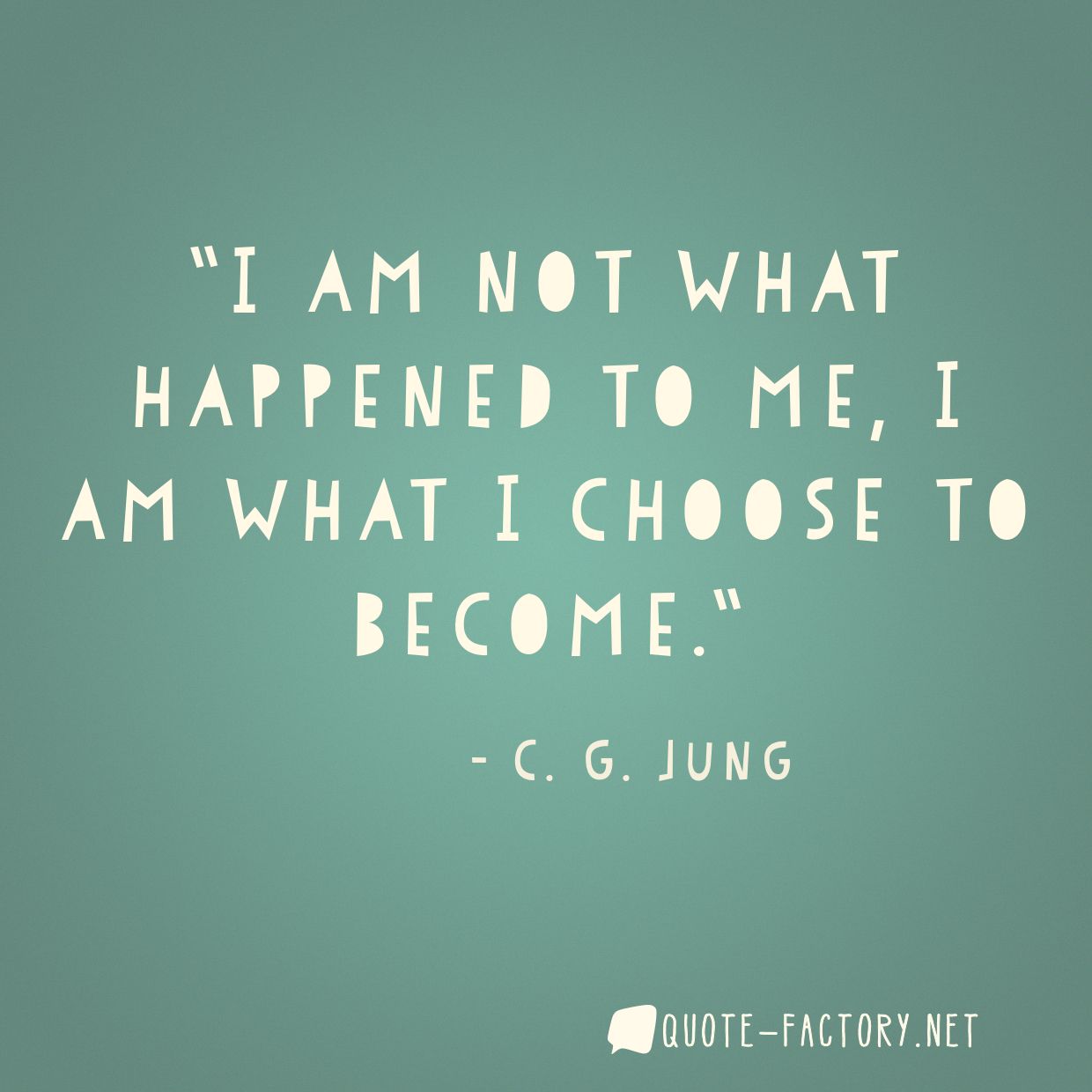 I am not what happened to me, I am what I choose to become.