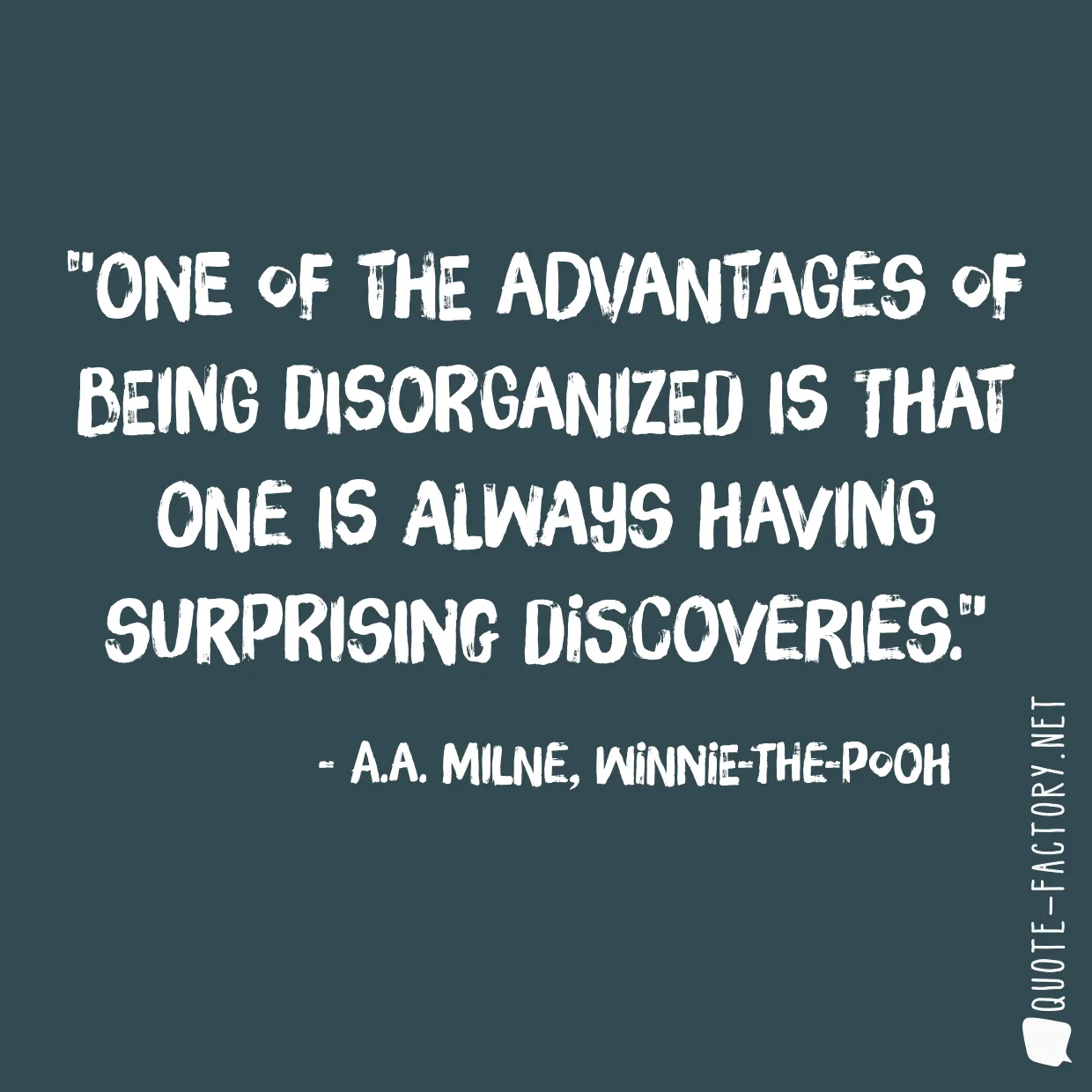 One of the advantages of being disorganized is that one is always having surprising discoveries.