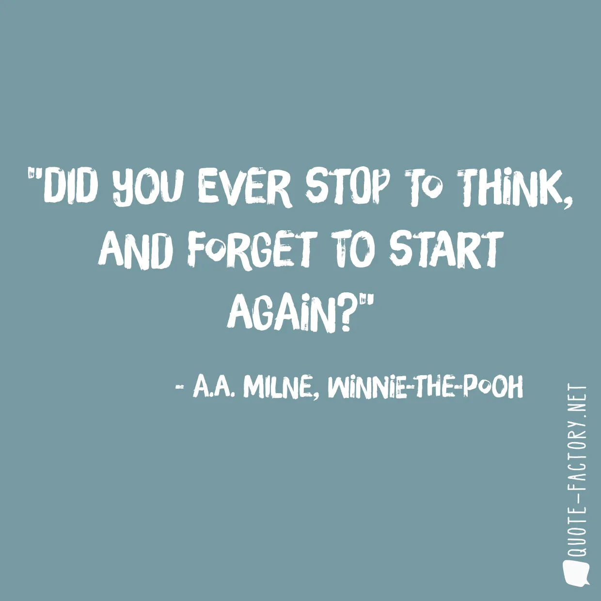 Did you ever stop to think, and forget to start again?