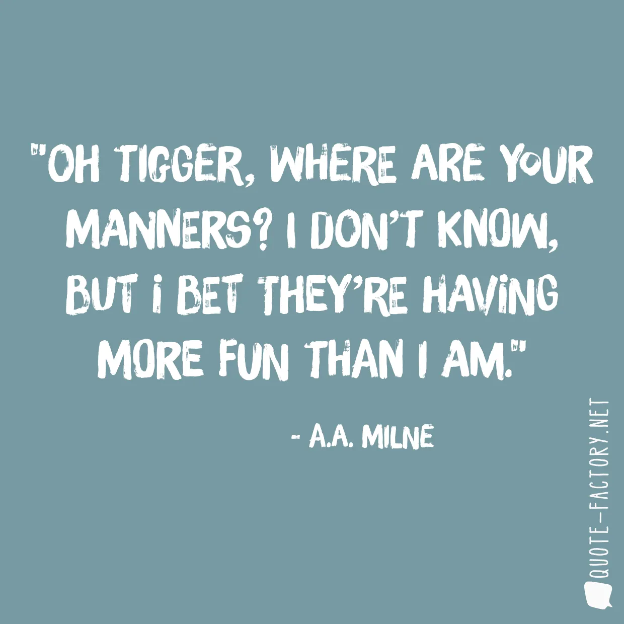 Oh Tigger, where are your manners? I don’t know, but I bet they’re having more fun than I am.