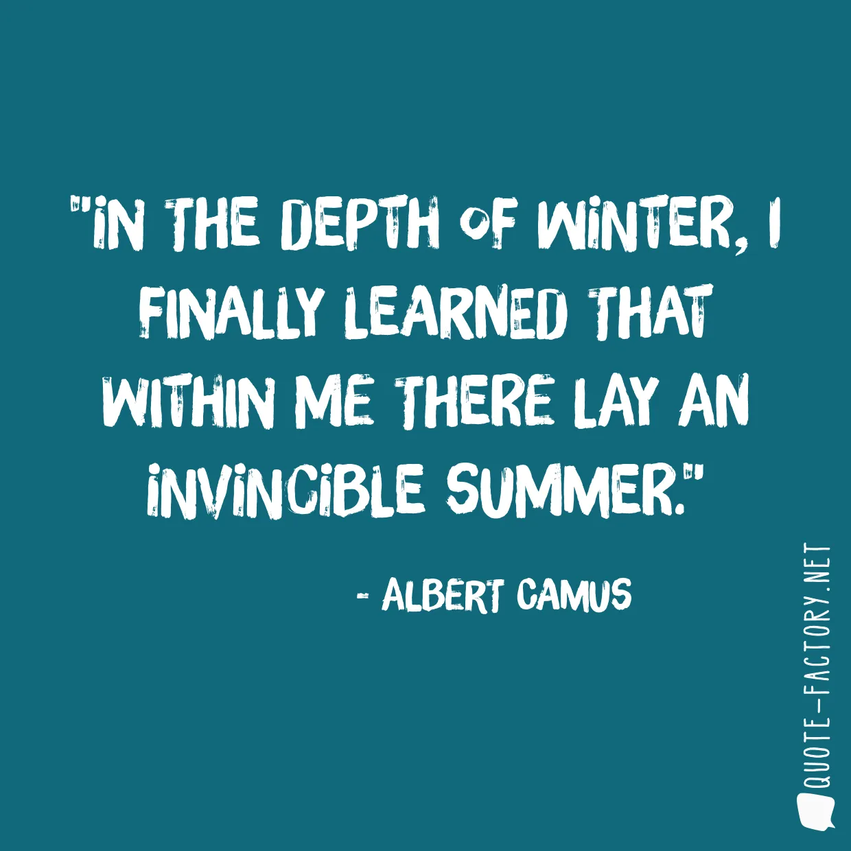 In the depth of winter, I finally learned that within me there lay an invincible summer.