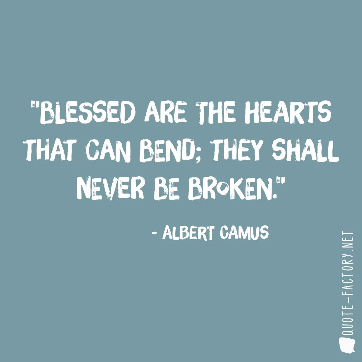 Blessed are the hearts that can bend; they shall never be broken.