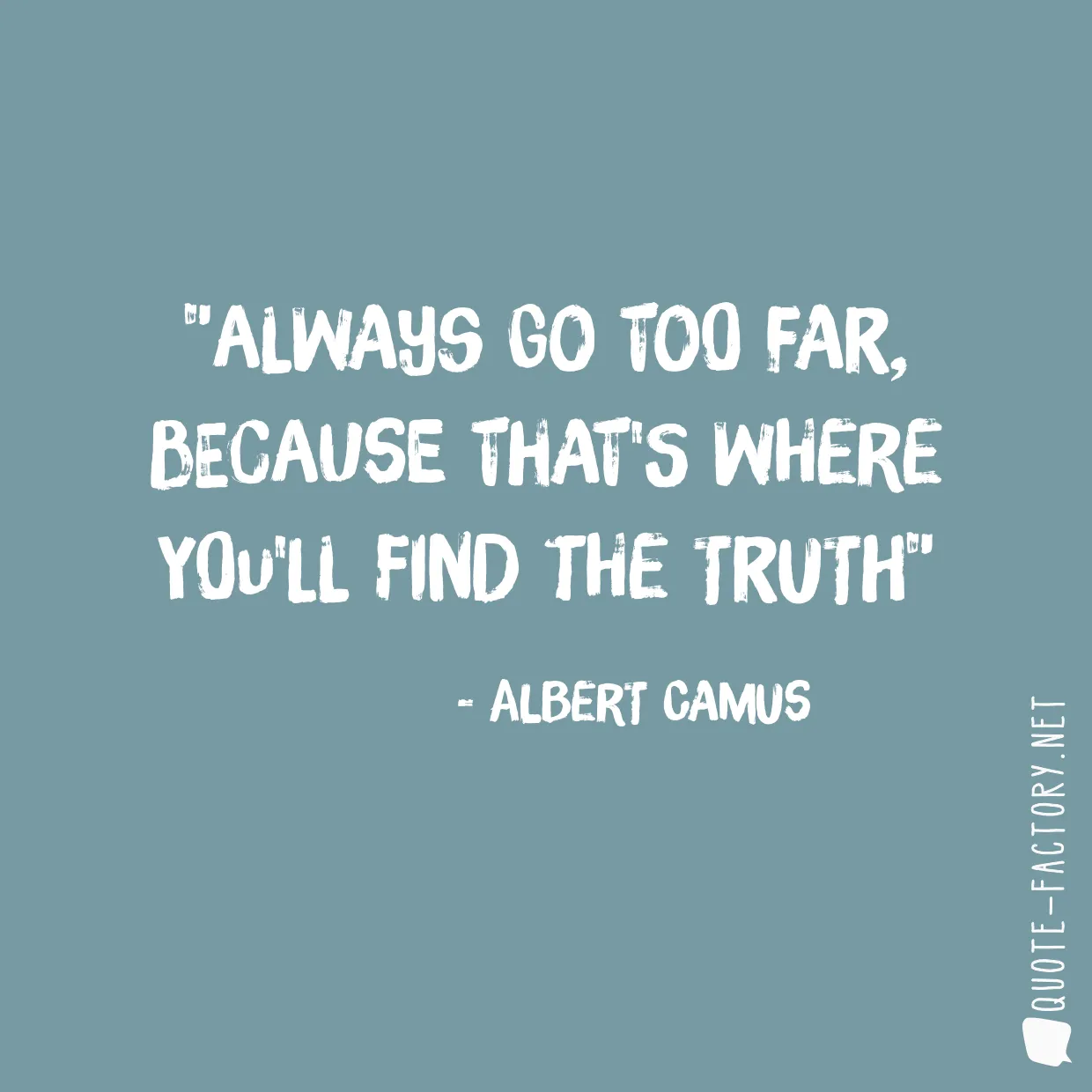 Always go too far, because that's where you'll find the truth