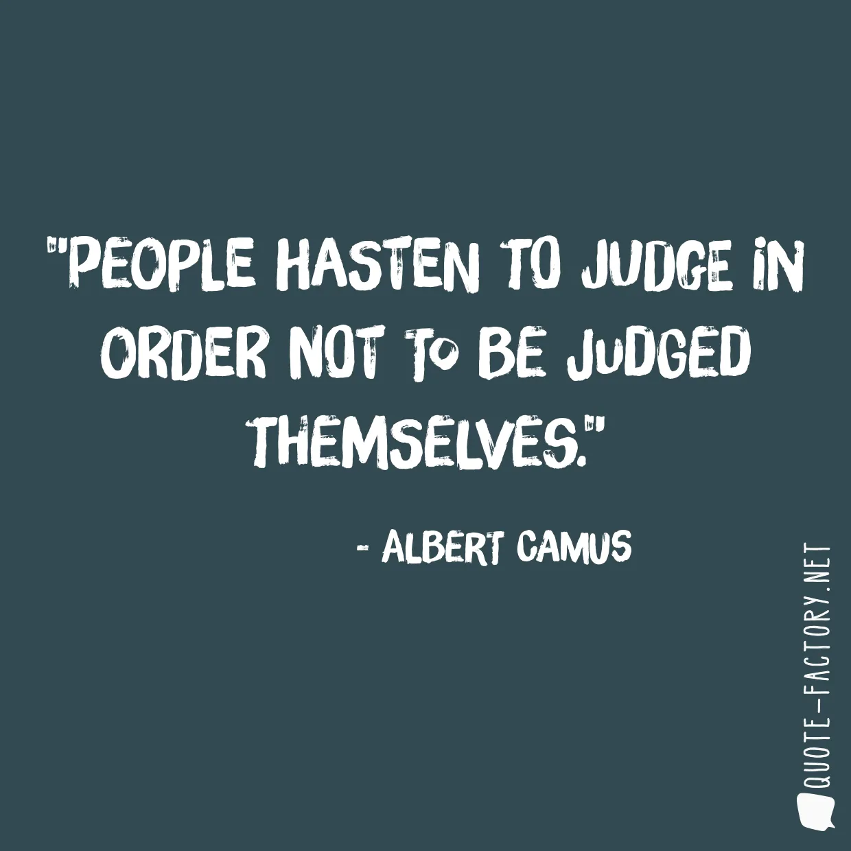 People hasten to judge in order not to be judged themselves.
