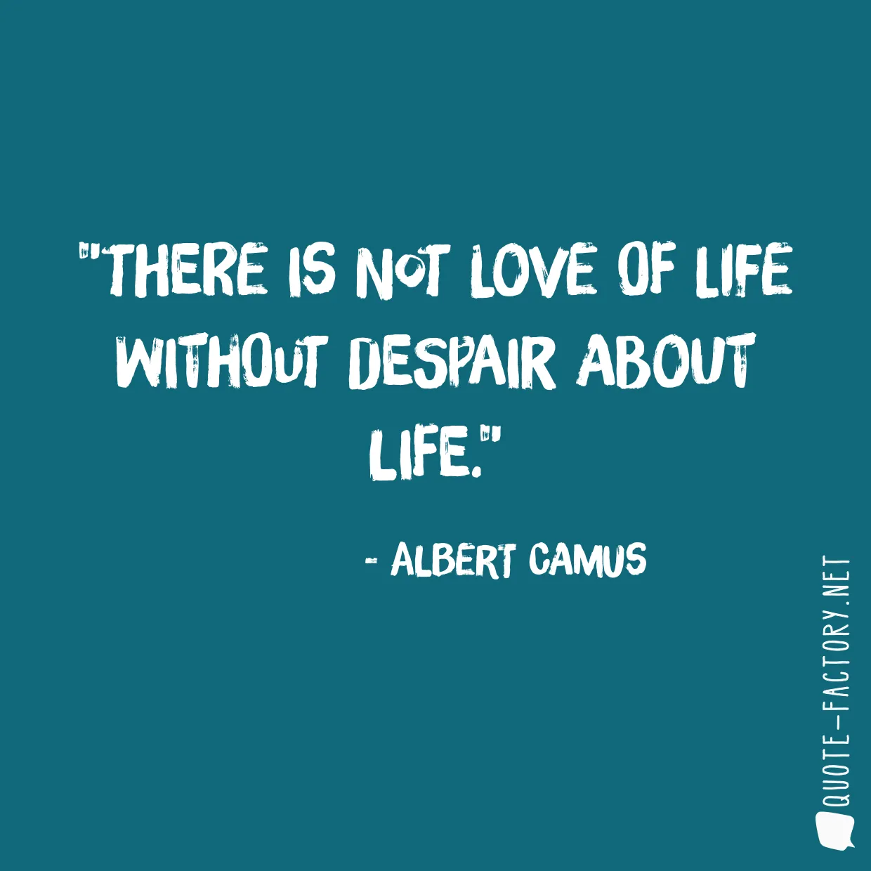 There is not love of life without despair about life.