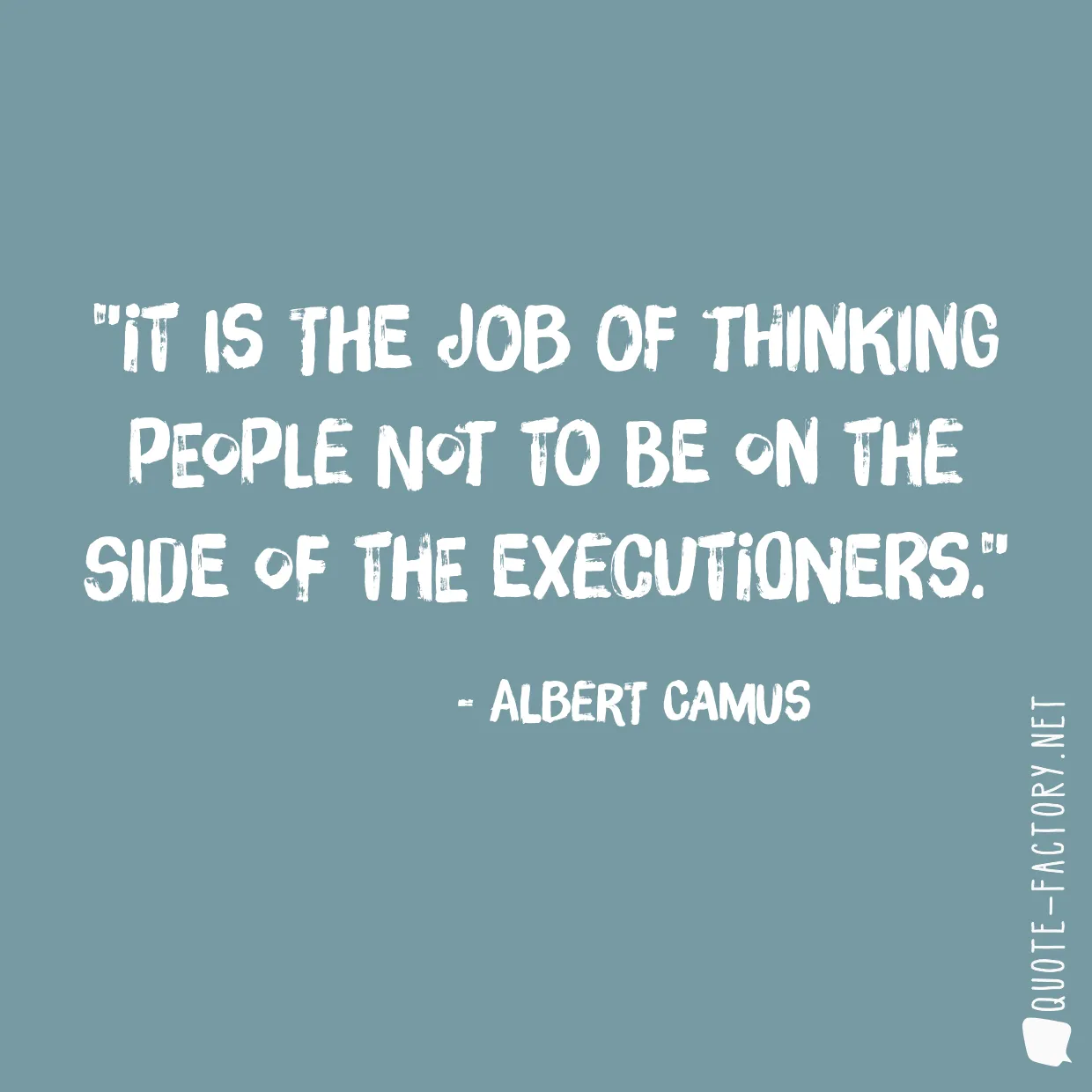 It is the job of thinking people not to be on the side of the executioners.