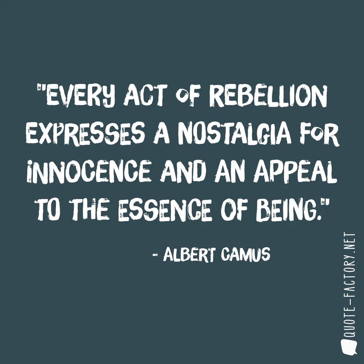 Every act of rebellion expresses a nostalgia for innocence and an appeal to the essence of being.