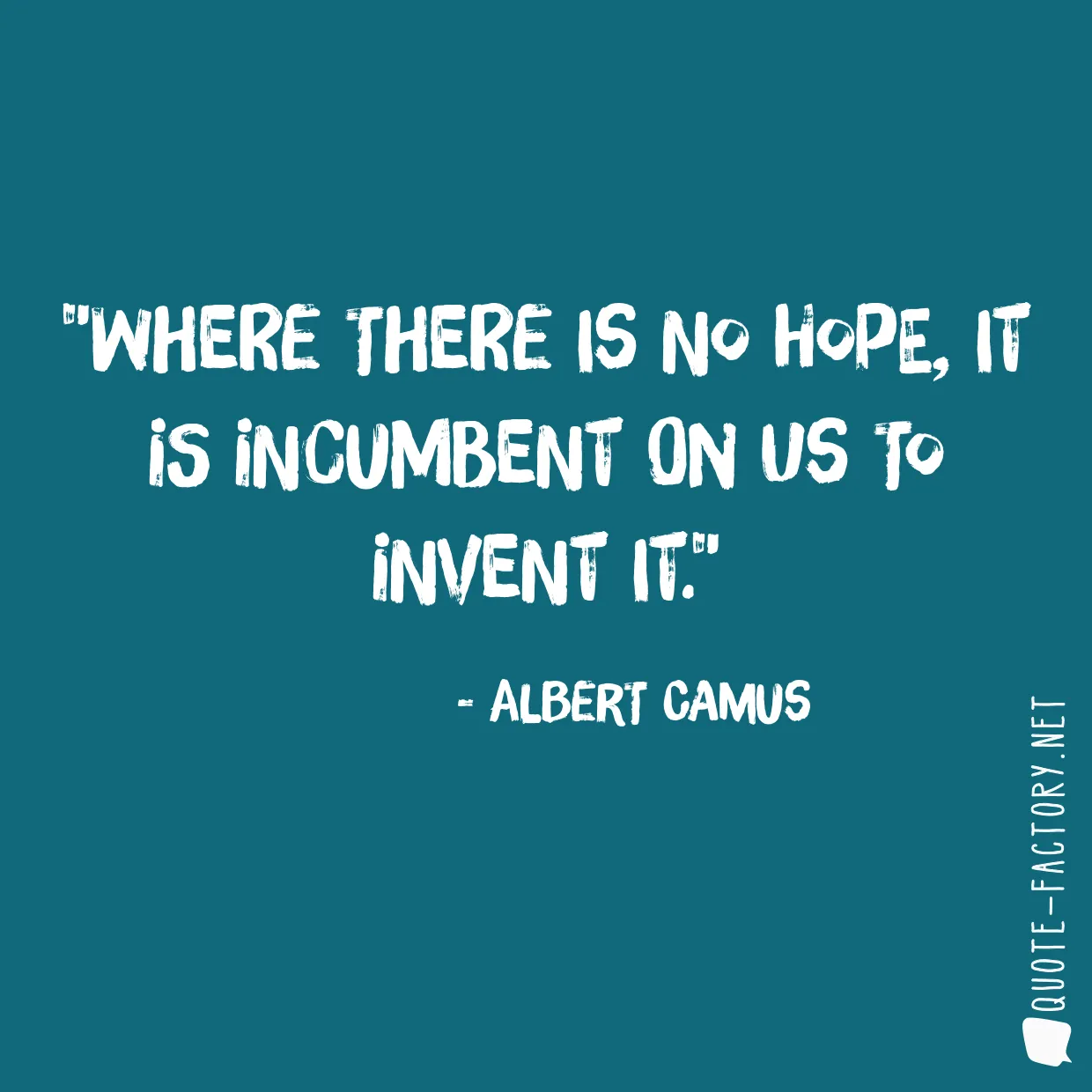 Where there is no hope, it is incumbent on us to invent it.
