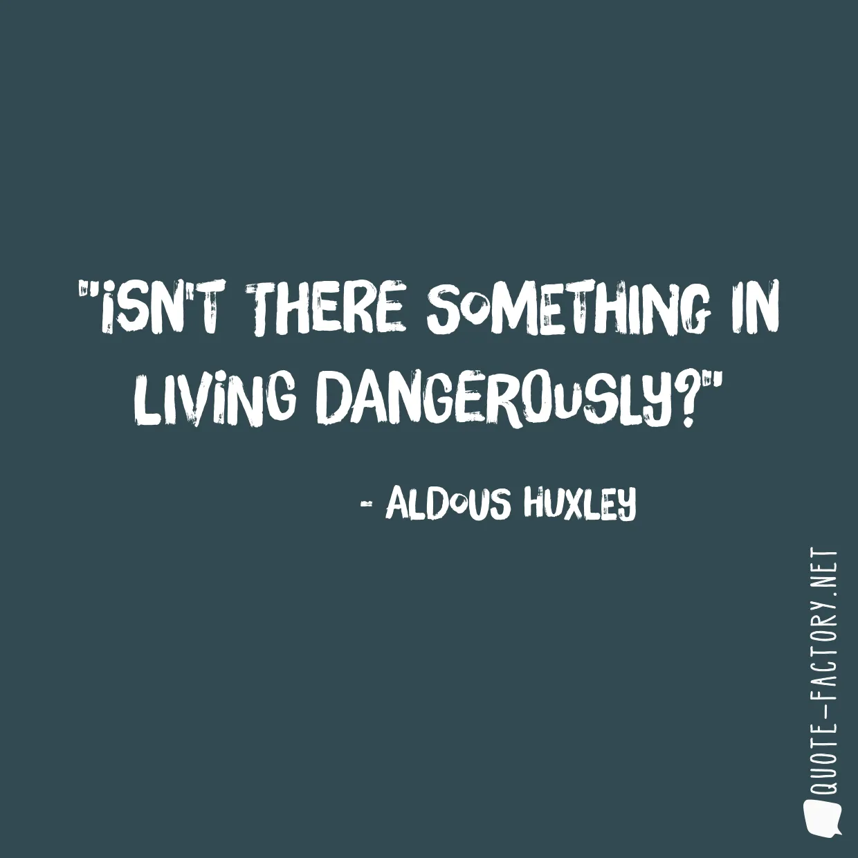 Isn't there something in living dangerously?