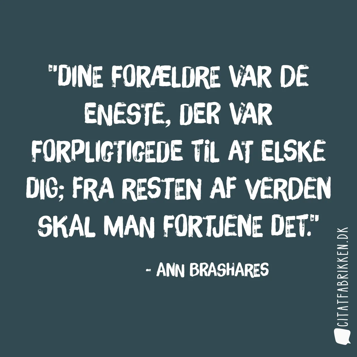 Dine forældre var de eneste, der var forpligtigede til at elske dig; fra resten af verden skal man fortjene det.