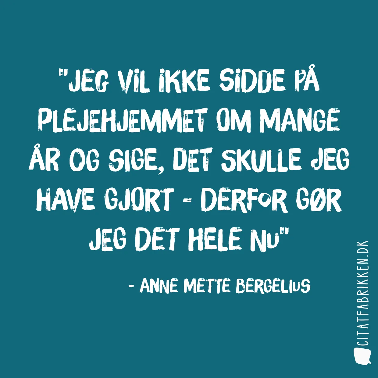 Jeg vil ikke sidde på plejehjemmet om mange år og sige, det skulle jeg have gjort - derfor gør jeg det hele nu