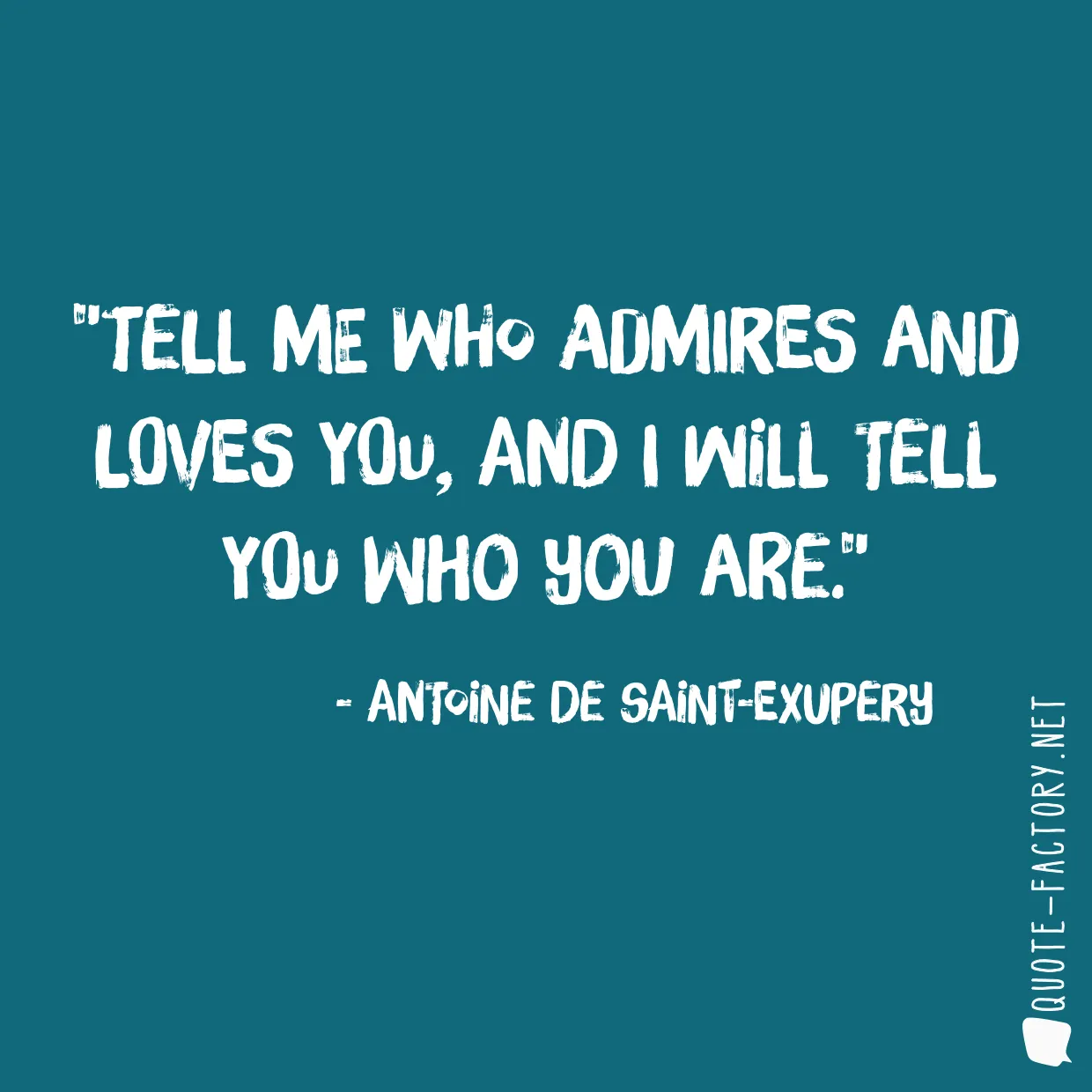 Tell me who admires and loves you, and I will tell you who you are.