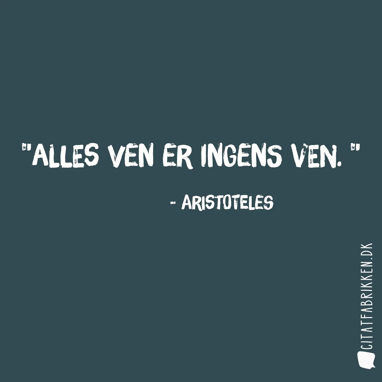 Alles ven er ingens ven. 