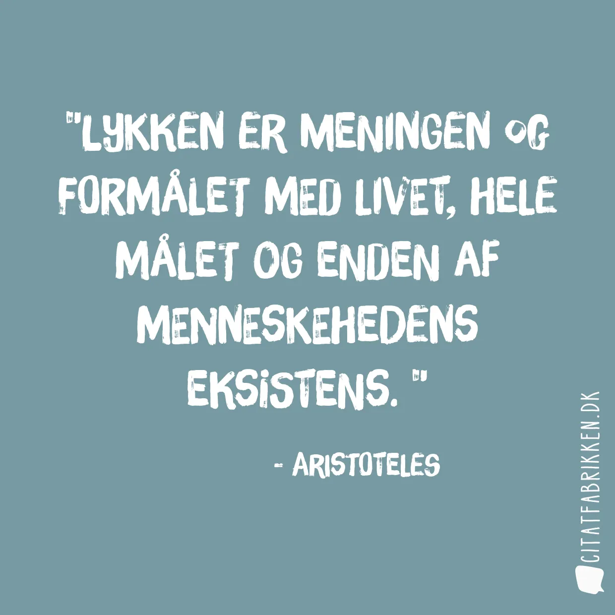 Lykken er meningen og formålet med livet, hele målet og enden af menneskehedens eksistens. 