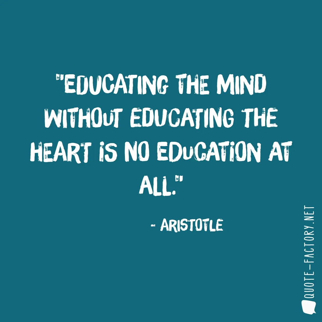 Educating the mind without educating the heart is no education at all.