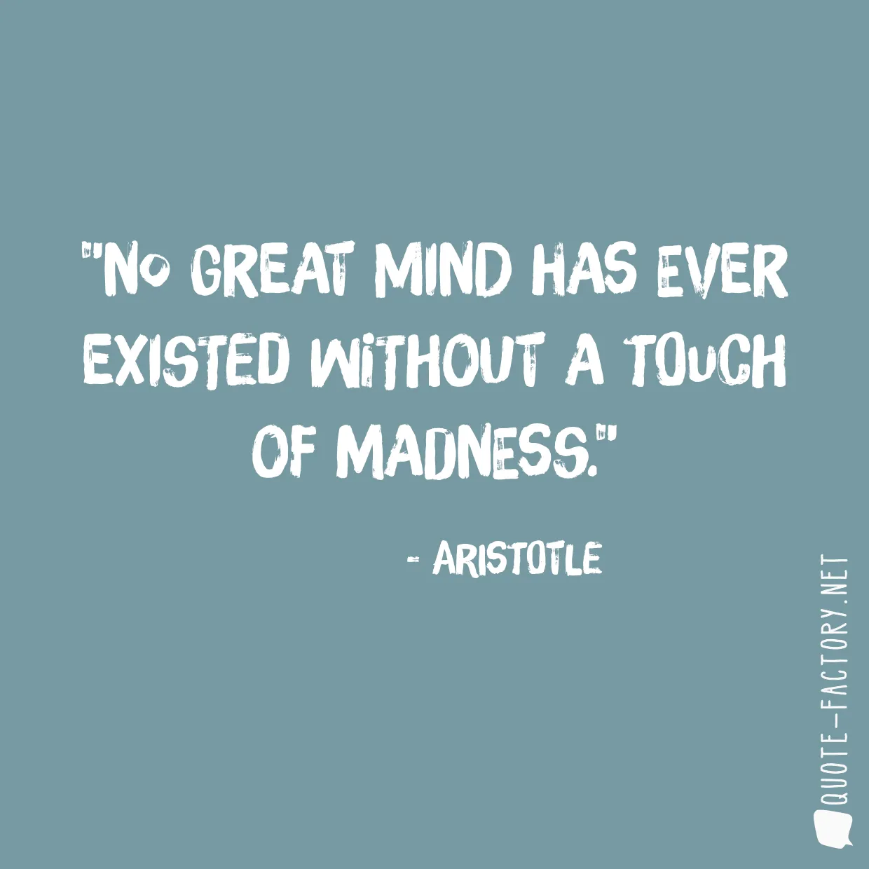 No great mind has ever existed without a touch of madness.