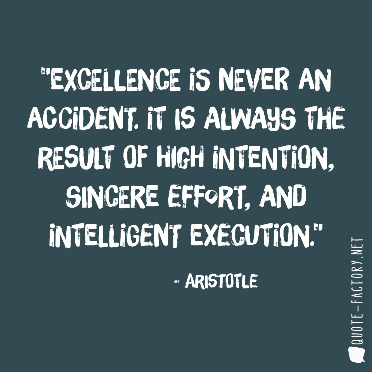 Excellence is never an accident. It is always the result of high intention, sincere effort, and intelligent execution.