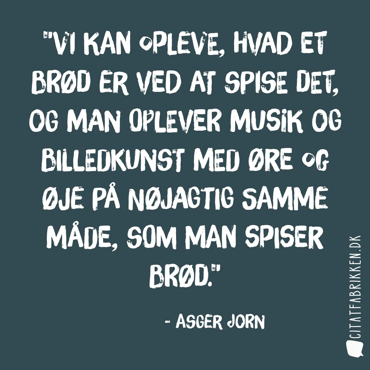 Vi kan opleve, hvad et brød er ved at spise det, og man oplever musik og billedkunst med øre og øje på nøjagtig samme måde, som man spiser brød.