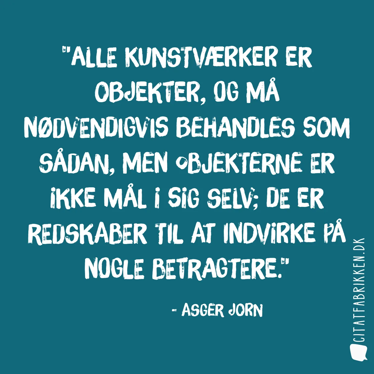 Alle kunstværker er objekter, og må nødvendigvis behandles som sådan, men objekterne er ikke mål i sig selv; de er redskaber til at indvirke på nogle betragtere.