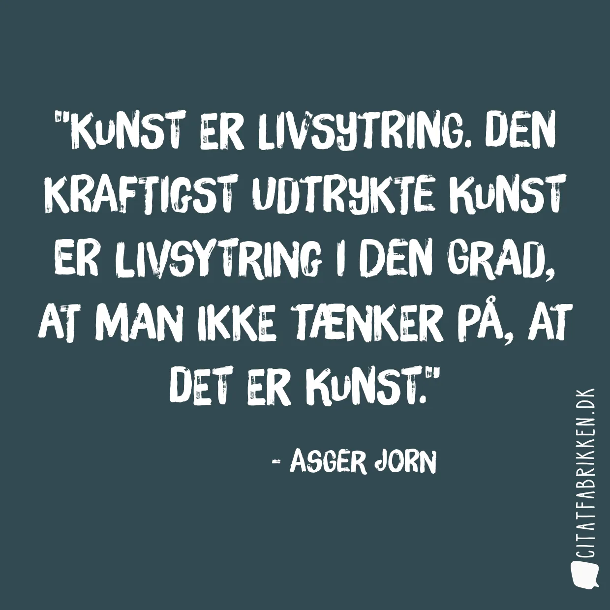 Kunst er livsytring. Den kraftigst udtrykte kunst er livsytring i den grad, at man ikke tænker på, at det er kunst.