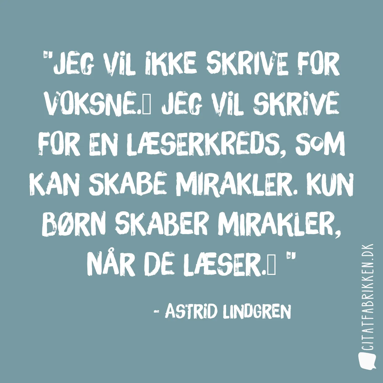 Jeg vil ikke skrive for voksne.
Jeg vil skrive for en læserkreds, som kan skabe mirakler. Kun børn skaber mirakler, når de læser.