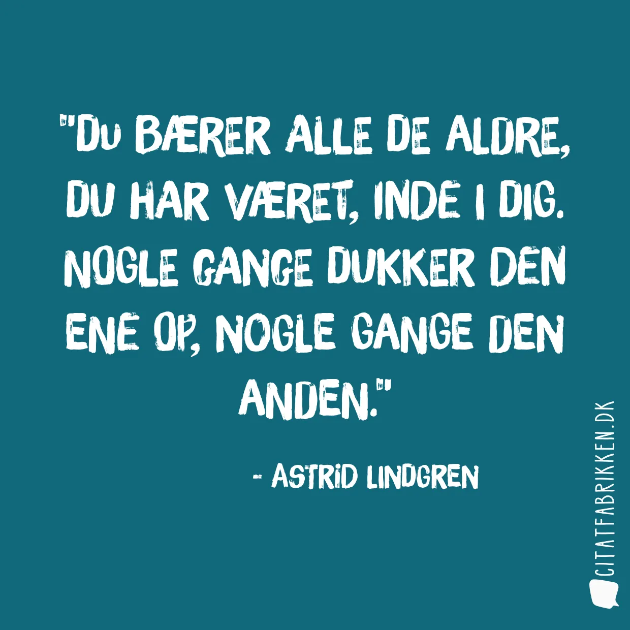 Du bærer alle de aldre, du har været, inde i dig. Nogle gange dukker den ene op, nogle gange den anden.