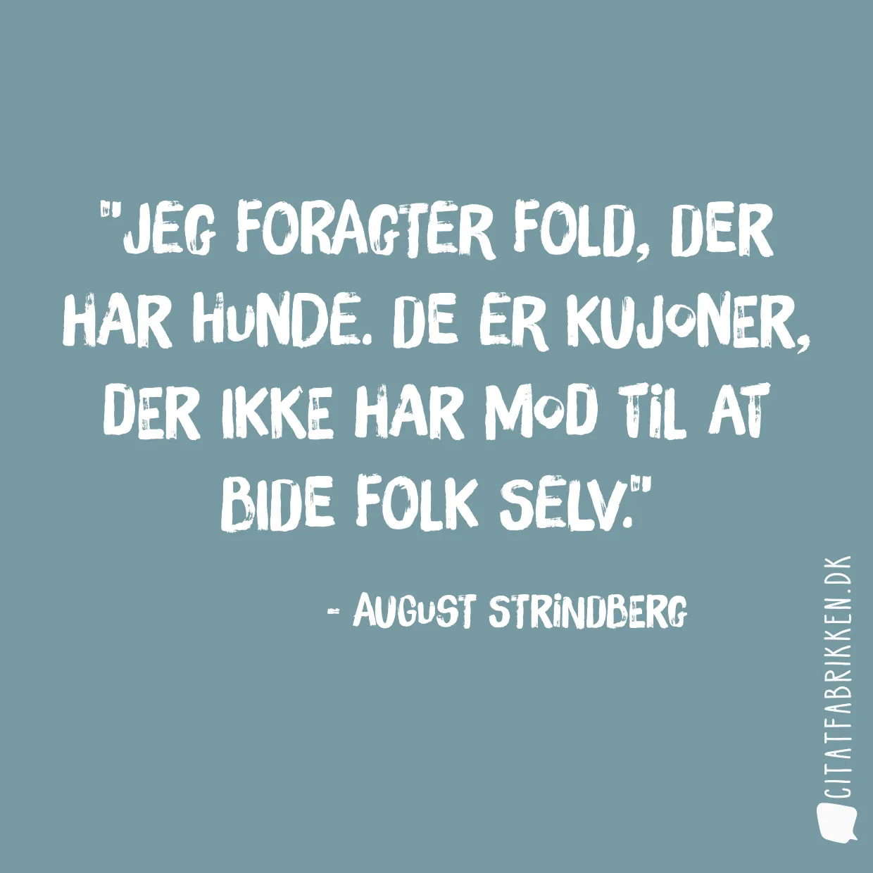 Jeg foragter fold, der har hunde. De er kujoner, der ikke har mod til at bide folk selv.