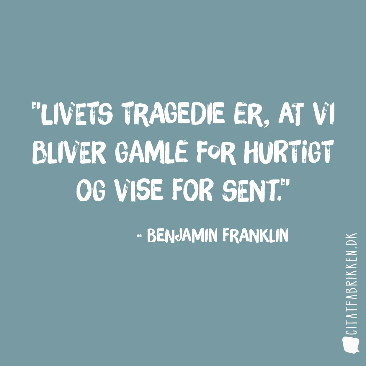 Livets tragedie er, at vi bliver gamle for hurtigt og vise for sent.