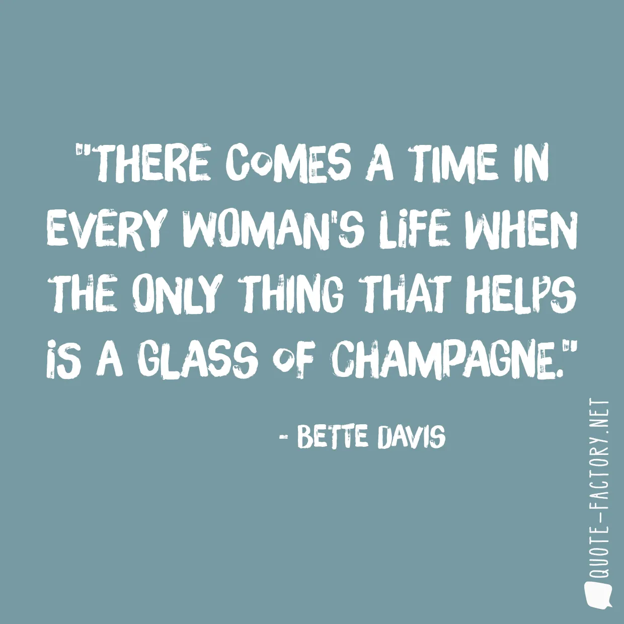 There comes a time in every woman's life when the only thing that helps is a glass of champagne.