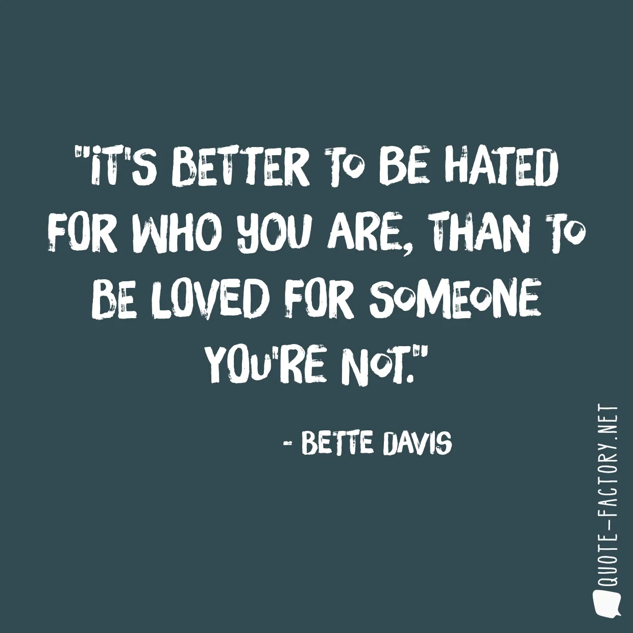 It's better to be hated for who you are, than to be loved for someone you're not.