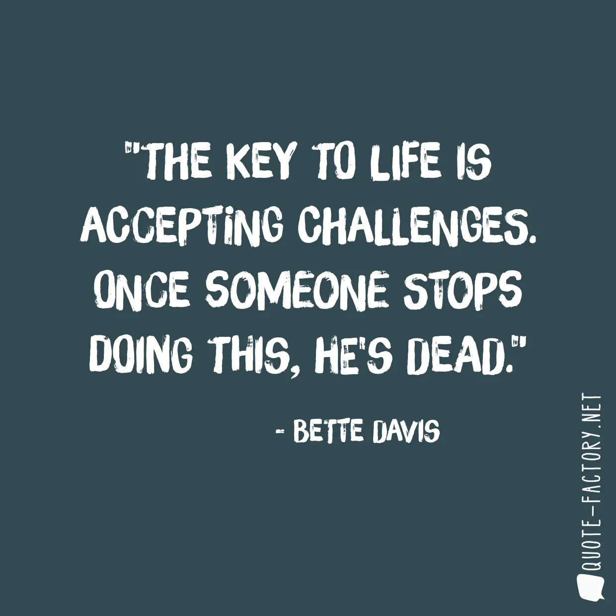 The key to life is accepting challenges. Once someone stops doing this, he's dead.