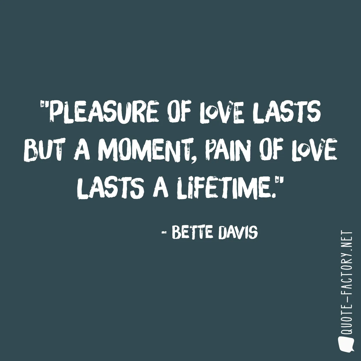 Pleasure of love lasts but a moment, Pain of love lasts a lifetime.