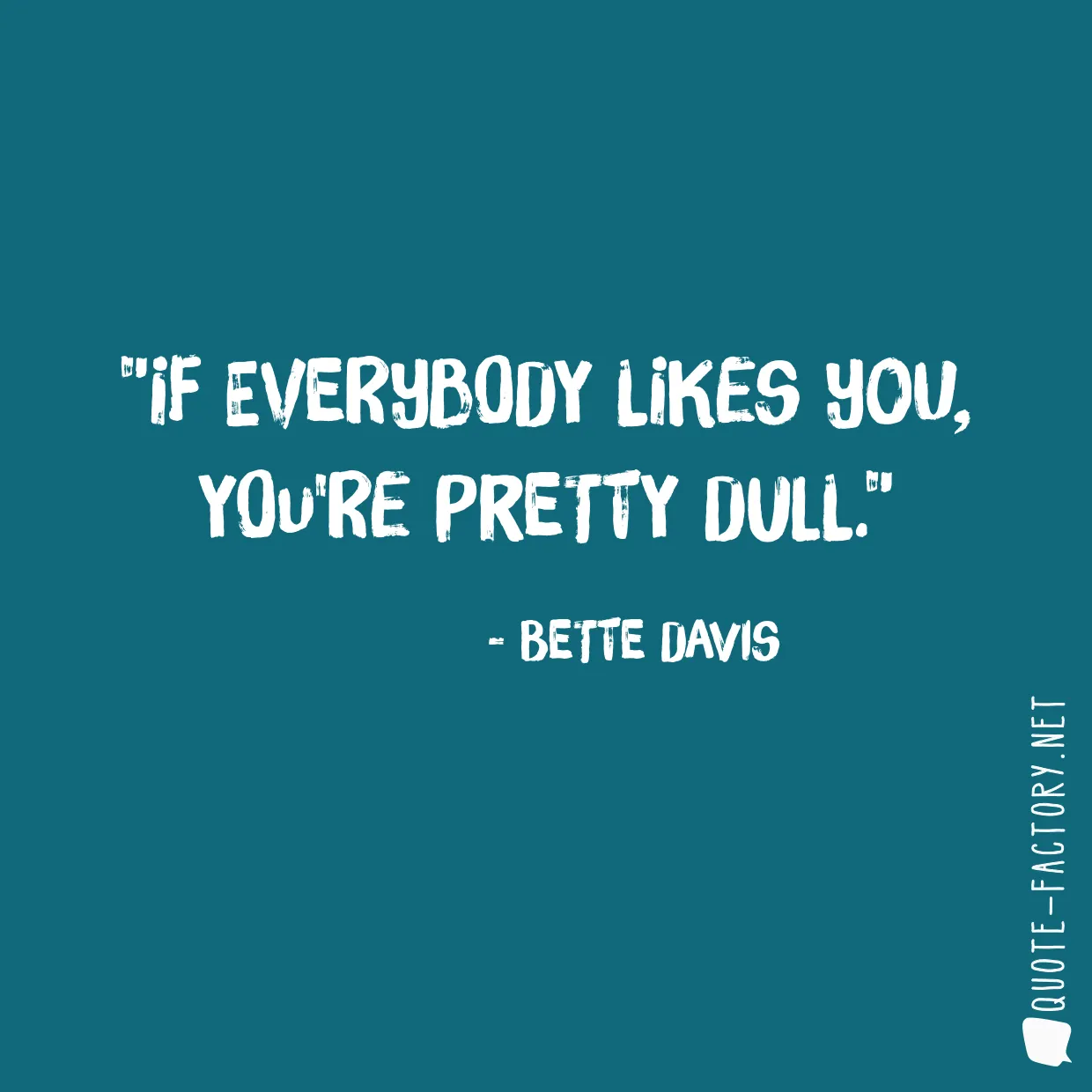 If everybody likes you, you're pretty dull.
