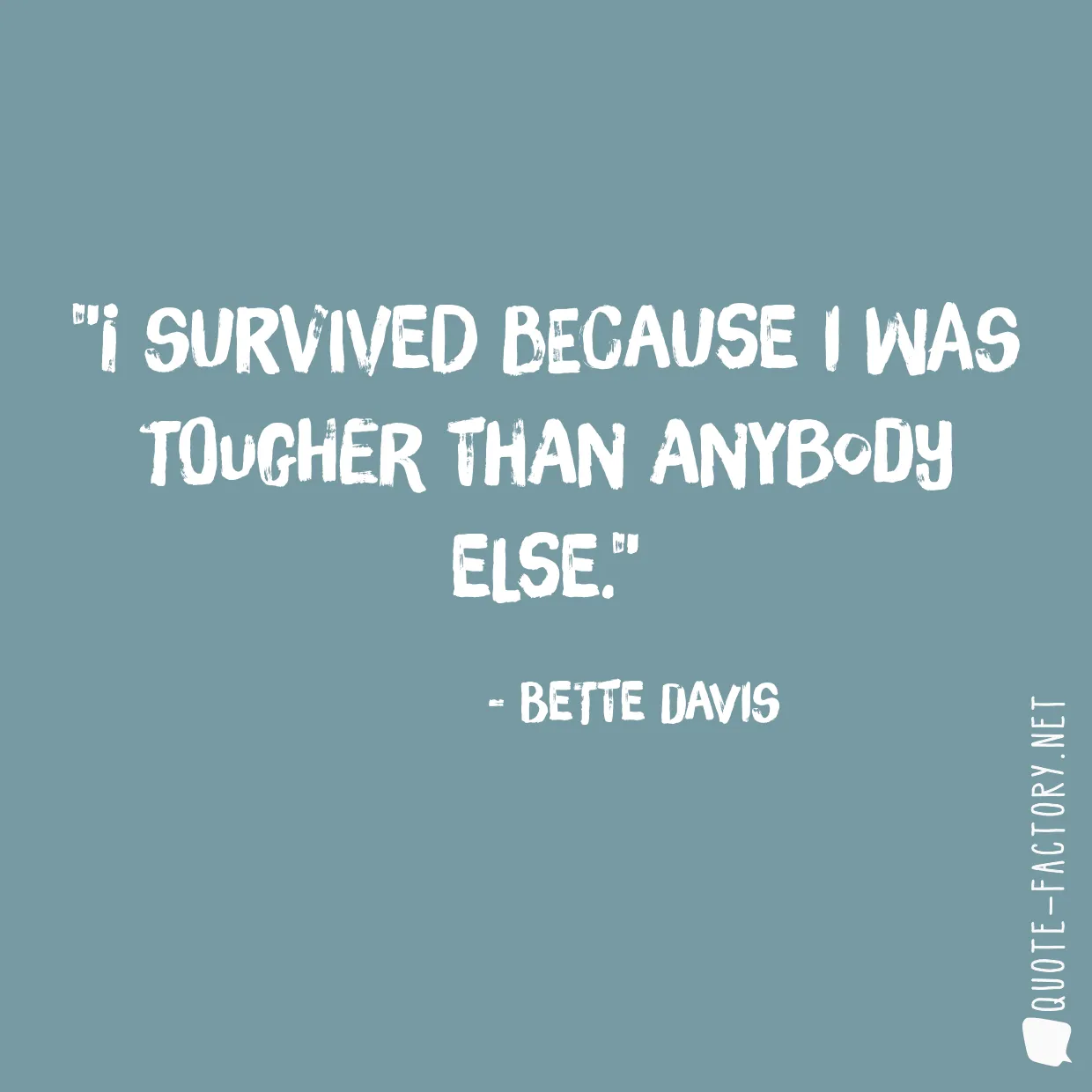 I survived because I was tougher than anybody else.
