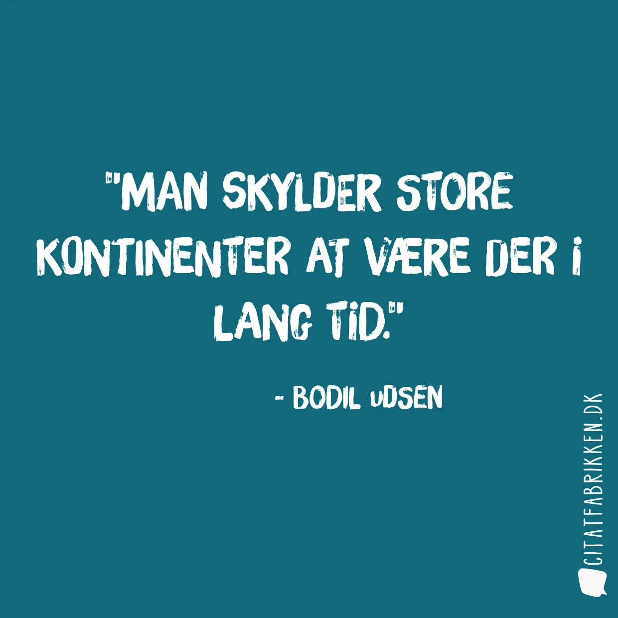 Man skylder store kontinenter at være der i lang tid.