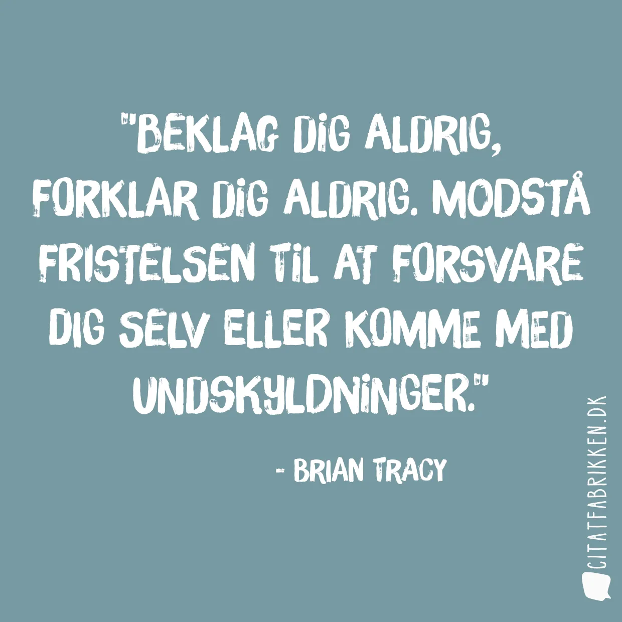 Beklag dig aldrig, forklar dig aldrig. Modstå fristelsen til at forsvare dig selv eller komme med undskyldninger.