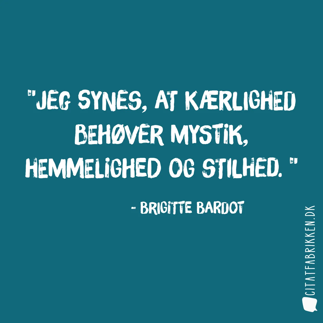 Jeg synes, at  kærlighed behøver mystik, hemmelighed og stilhed. 