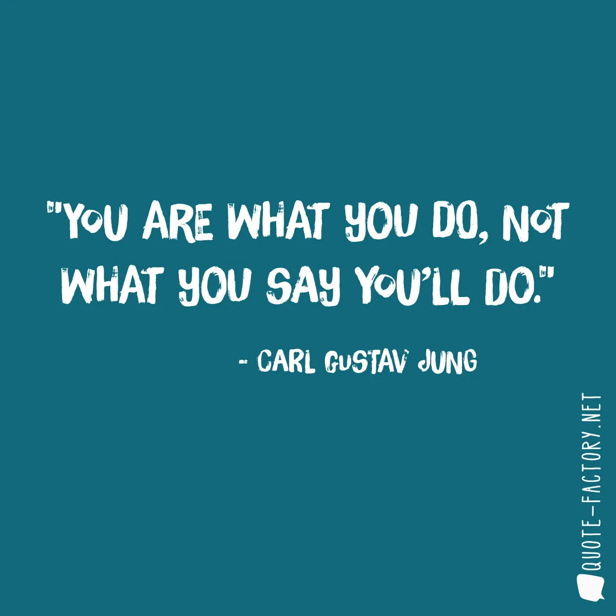 You are what you do, not what you say you’ll do.