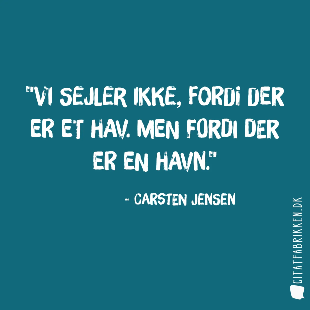 Vi sejler ikke, fordi der er et hav. Men fordi der er en havn.