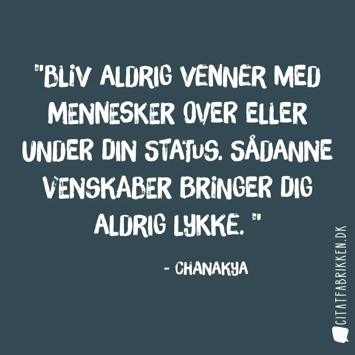 Bliv aldrig venner med mennesker over eller under din status. Sådanne venskaber bringer dig aldrig lykke. 