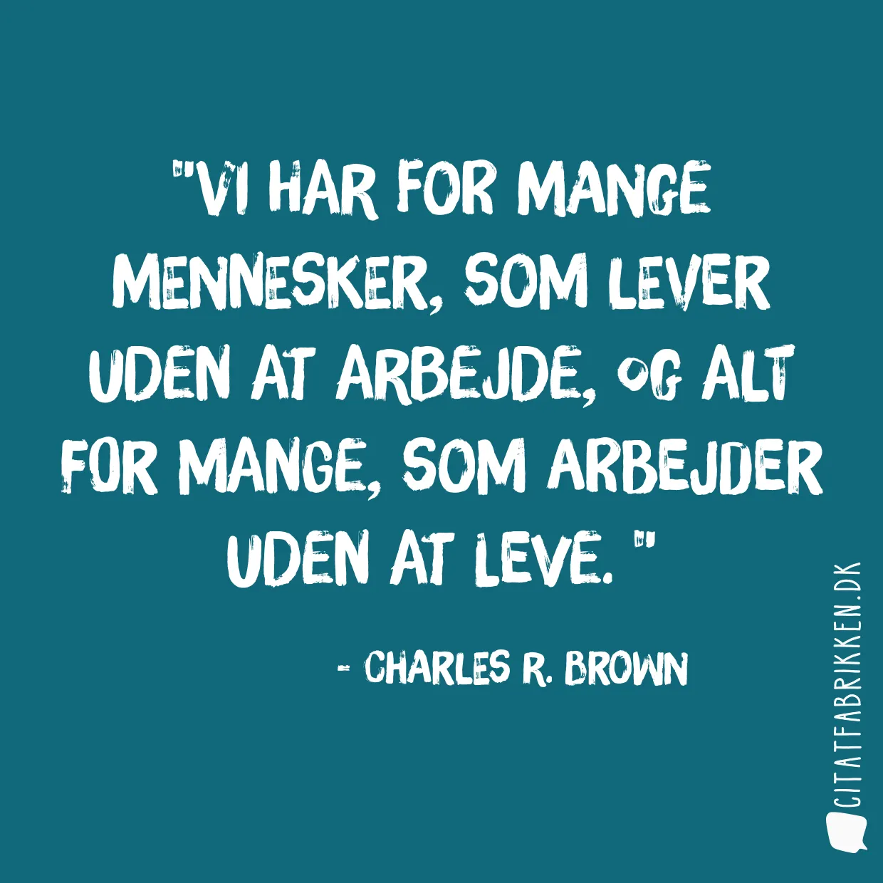 Vi har for mange mennesker, som lever uden at arbejde, og alt for mange, som arbejder uden at leve. 