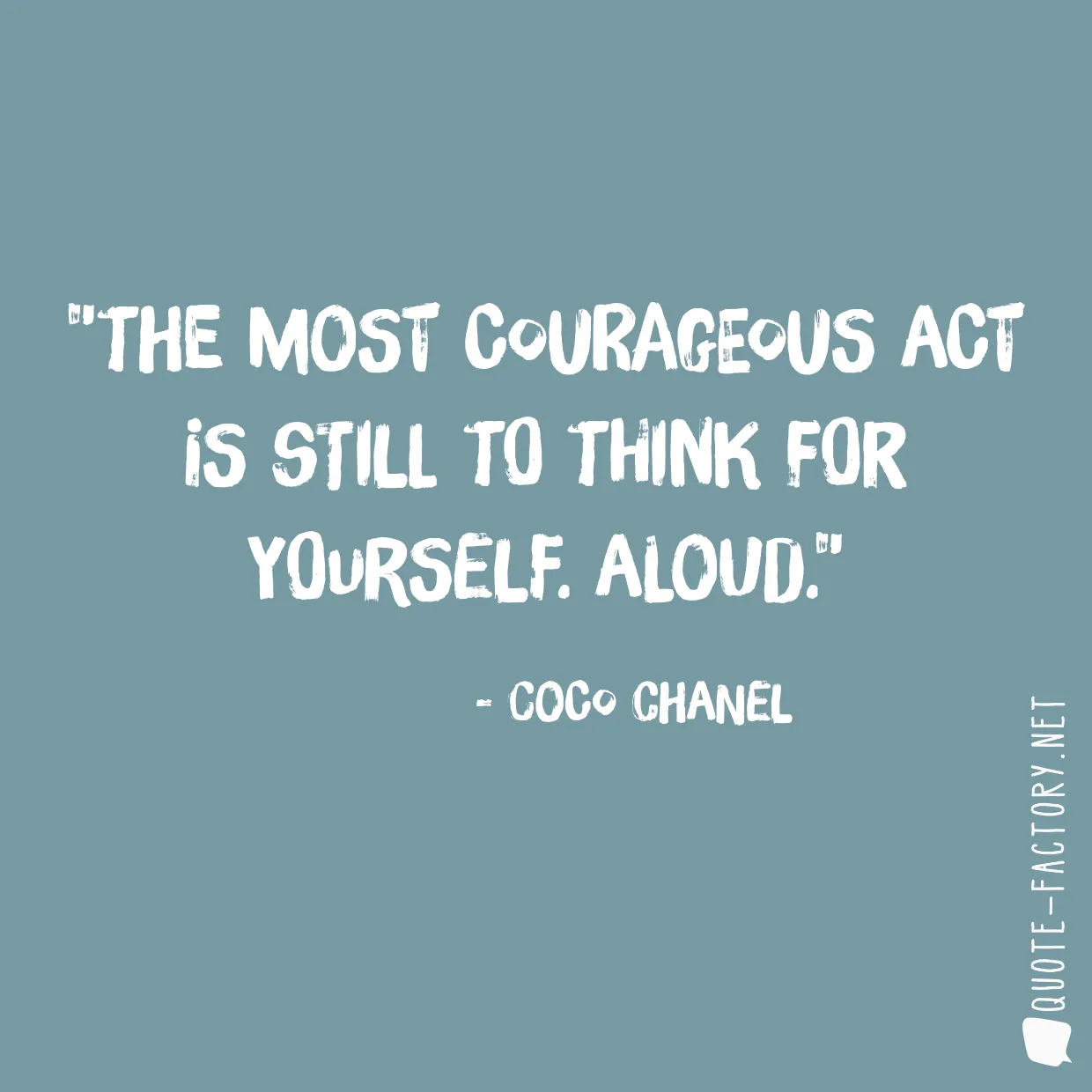 The most courageous act is still to think for yourself. Aloud.