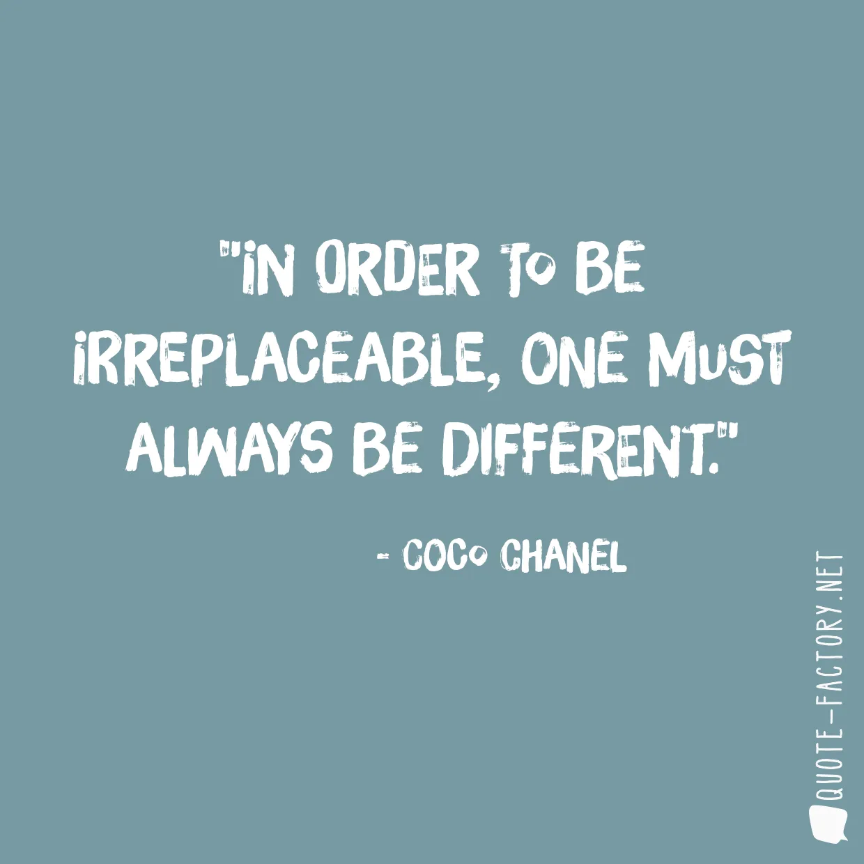 In order to be irreplaceable, one must always be different.