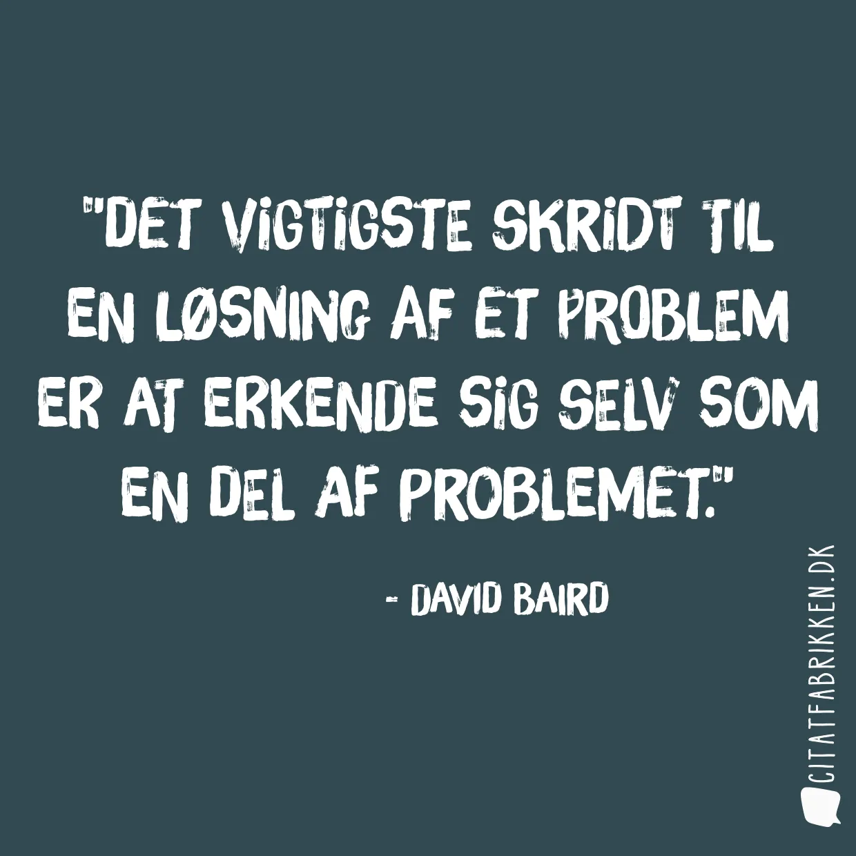 Det vigtigste skridt til en løsning af et problem er at erkende sig selv som en del af problemet.