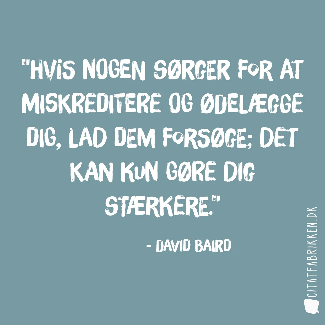 Hvis nogen sørger for at miskreditere og ødelægge dig, lad dem forsøge; det kan kun gøre dig stærkere.