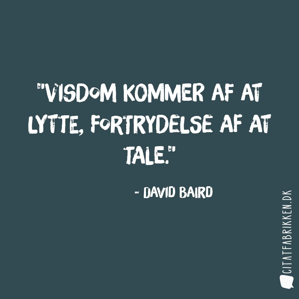 Visdom kommer af at lytte, fortrydelse af at tale.