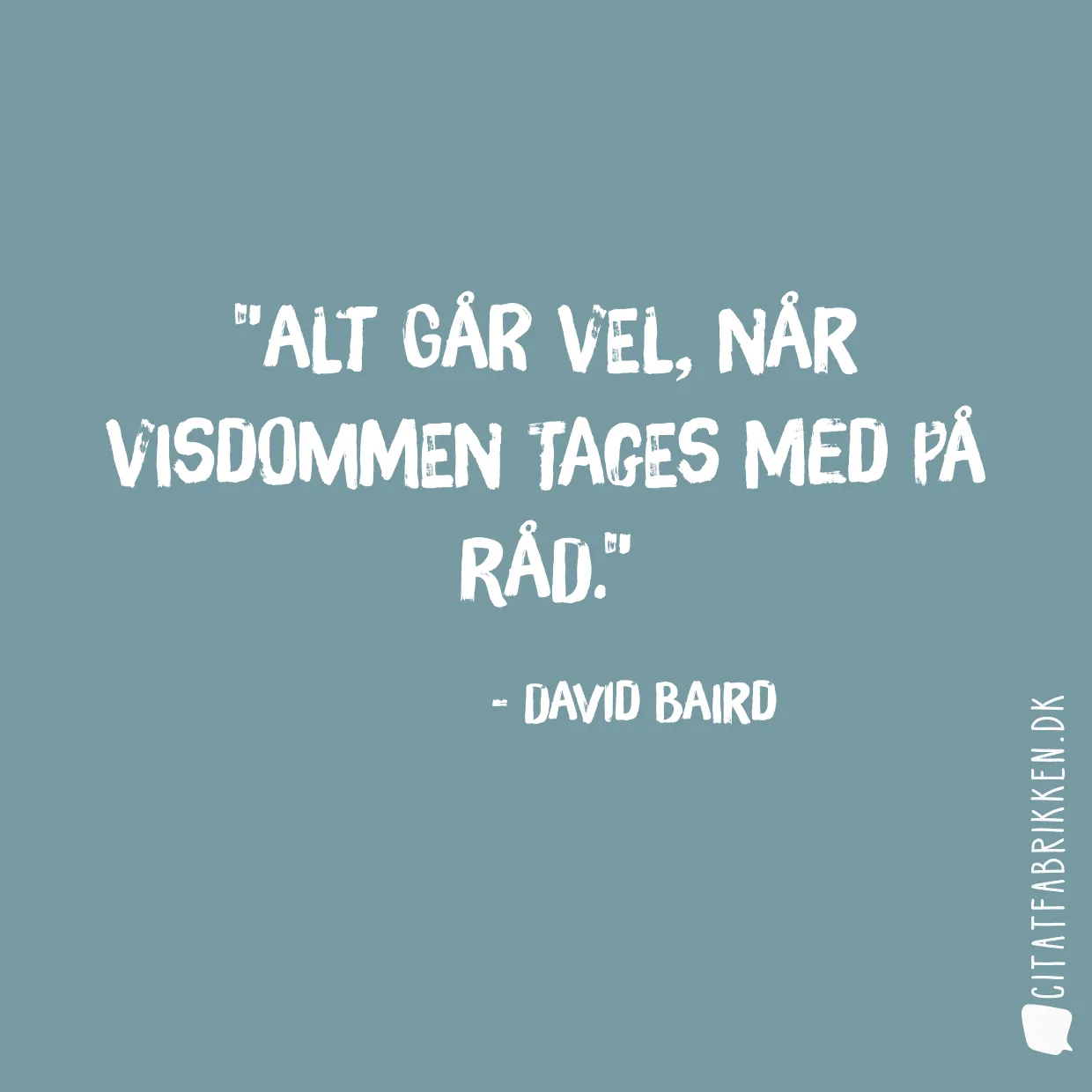 Alt går vel, når visdommen tages med på råd.