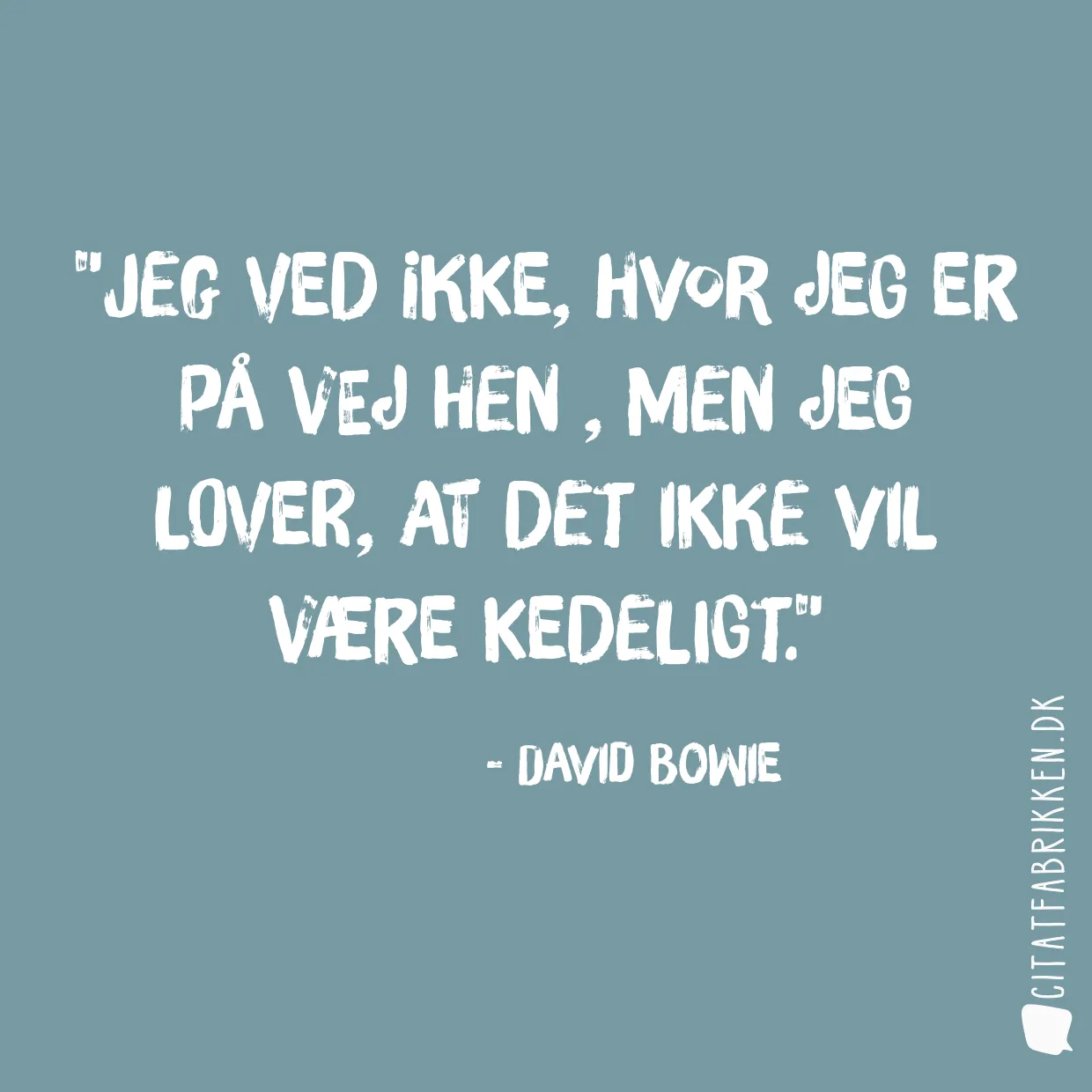 Jeg ved ikke, hvor jeg er på vej hen , men jeg lover, at det ikke vil være kedeligt.