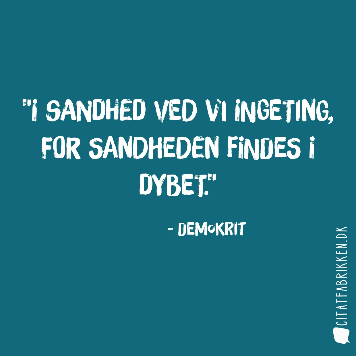 I sandhed ved vi ingeting, for sandheden findes i dybet.