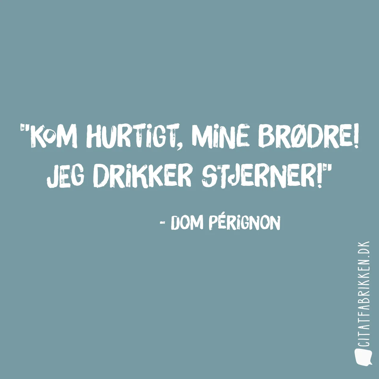 Kom hurtigt, mine brødre! Jeg drikker stjerner!